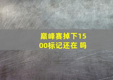 巅峰赛掉下1500标记还在 吗